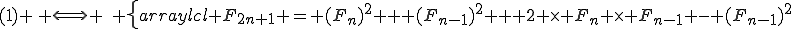 (1) \, \Longleftrightarrow \,\, \left\{\begin{array}{lcl} F_{2n+1} = (F_{n})^2 + (F_{n-1})^2 + 2 \times F_n \times F_{n-1} - (F_{n-1})^2&&\\F_{2n+2} = 2 \times (F_{n})^2 + 2 \times (F_{n-1})^2 + 2 \times F_n \times F_{n-1} - (F_{n-1})^2\\\end{array}\right\.