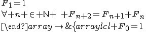 \left\{\begin{array}{lcl} F_0=1&&\\F_1=1\\\forall n \in \mathbb{N} \,\, F_{n+2}=F_{n+1}+F_n\\\end{array}\right\.