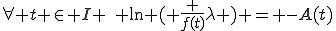 \forall t \in I \,\, \ln ( \frac {f(t)}{\lambda} ) = -A(t)