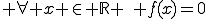  \forall x \in \mathbb{R} \,\, f(x)=0