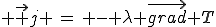  \vec j \,=\, - \lambda \vec{grad} T