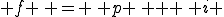  f \, = \, p \, + \, i 