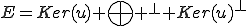 E=Ker(u) \bigoplus ^\bot Ker(u)^{\bot}