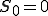 S_0=0