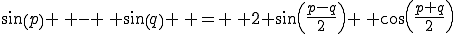 sin(p) \, - \, sin(q) \, = \, 2 sin(\frac{p-q}{2}) \, cos(\frac{p+q}{2})